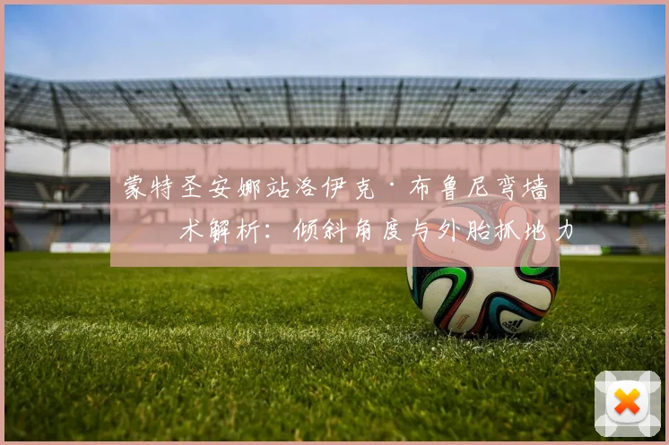 蒙特圣安娜站洛伊克·布鲁尼弯墙技术解析：倾斜角度与外胎抓地力突破极限