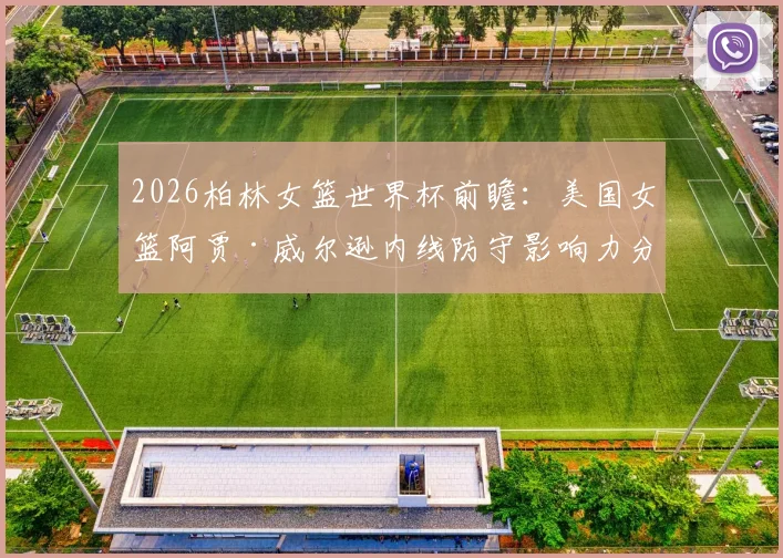 2026柏林女篮世界杯前瞻:美国女篮阿贾·威尔逊内线防守影响力分析