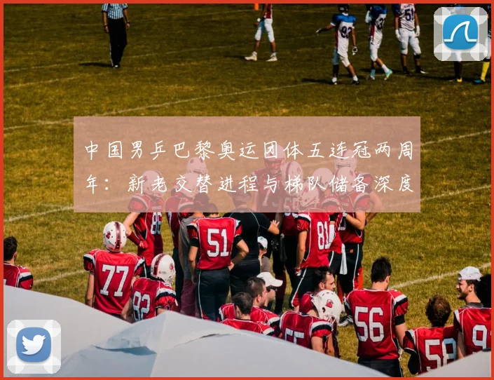 中国男乒巴黎奥运团体五连冠两周年：新老交替进程与梯队储备深度评估