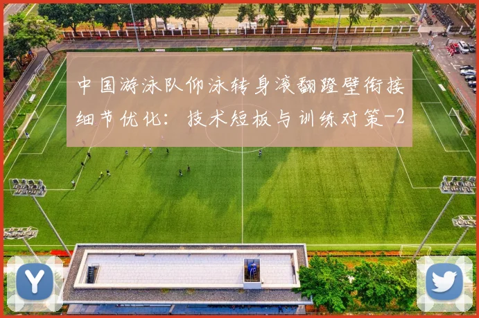 中国游泳队仰泳转身滚翻蹬壁衔接细节优化：技术短板与训练对策