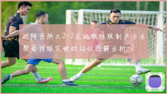 迈阿密热火2-3区域联防限制卢卡东契奇持球突破的站位图解分析