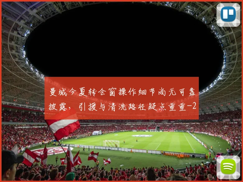 曼城今夏转会窗操作细节尚无可靠披露，引援与清洗路径疑点重重