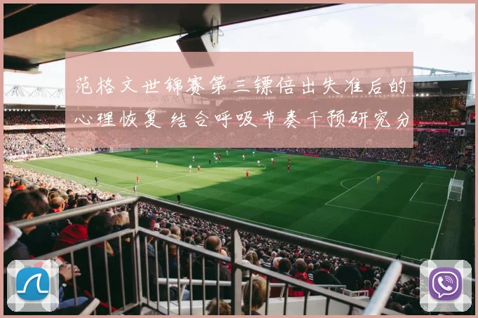 范格文世锦赛第三镖倍出失准后的心理恢复 结合呼吸节奏干预研究分析