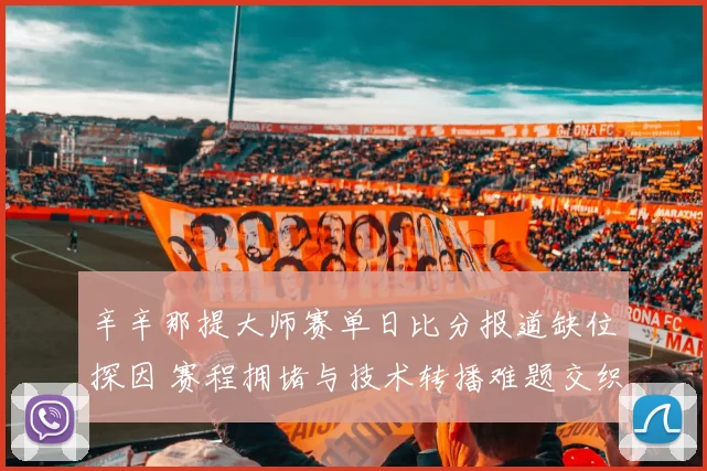 辛辛那提大师赛单日比分报道缺位探因 赛程拥堵与技术转播难题交织