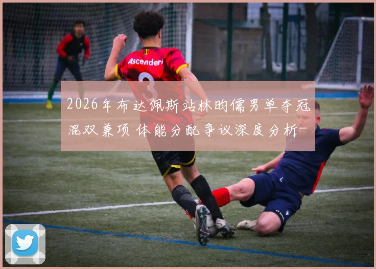 2026年布达佩斯站林昀儒男单夺冠混双兼项 体能分配争议深度分析