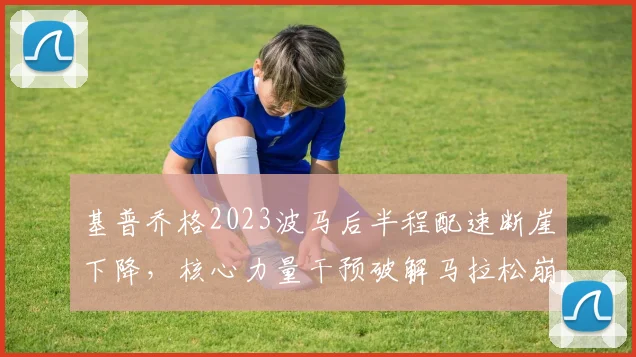基普乔格2023波马后半程配速断崖下降，核心力量干预破解马拉松崩盘难题