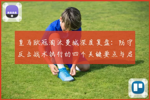 皇马欧冠淘汰曼城深度复盘:防守反击战术执行的四个关键要点与启示