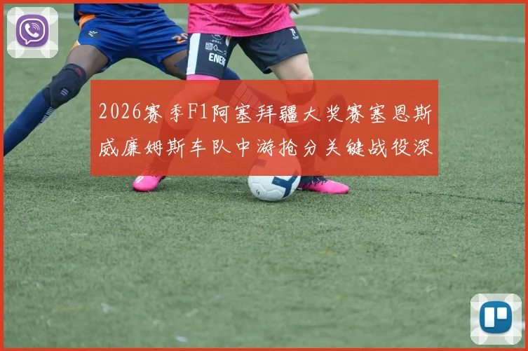 2026赛季F1阿塞拜疆大奖赛塞恩斯威廉姆斯车队中游抢分关键战役深度分析