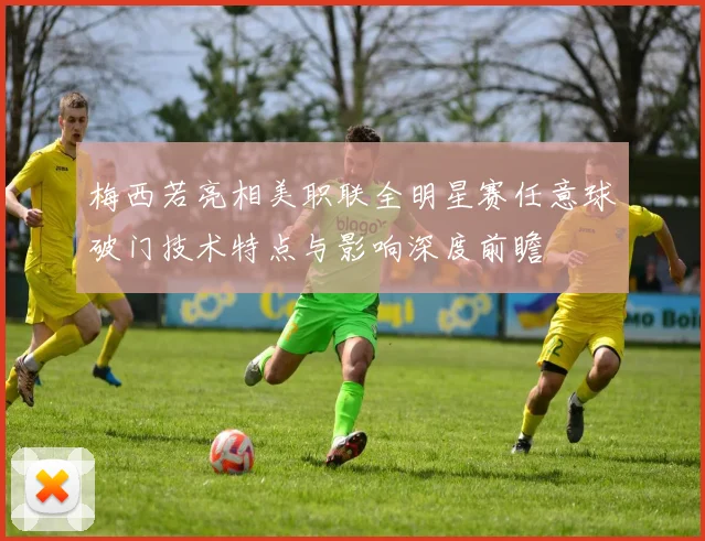 梅西若亮相美职联全明星赛任意球破门技术特点与影响深度前瞻