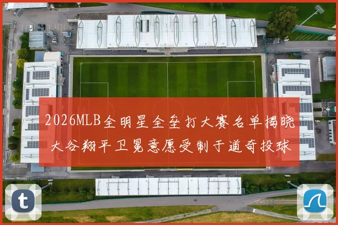 2026MLB全明星全垒打大赛名单揭晓 大谷翔平卫冕意愿受制于道奇投球日程冲突分析