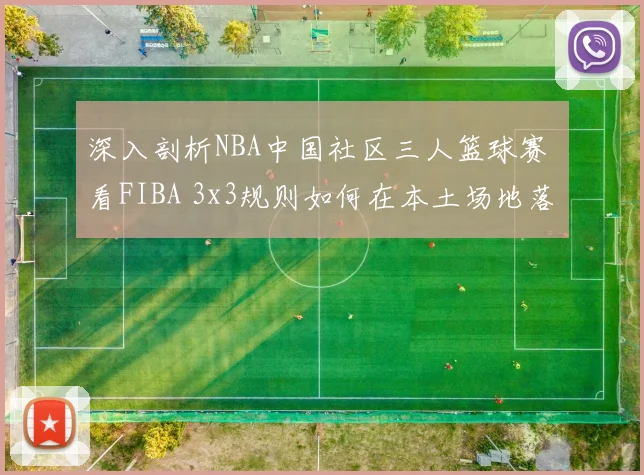 深入剖析NBA中国社区三人篮球赛 看FIBA 3x3规则如何在本土场地落地25项微调