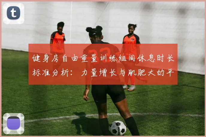 健身房自由重量训练组间休息时长标准分析：力量增长与肌肥大的平衡依据