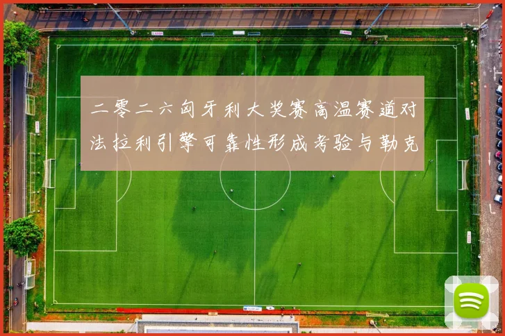 二零二六匈牙利大奖赛高温赛道对法拉利引擎可靠性形成考验与勒克莱尔杆位争夺策略分析